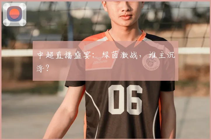 中超直播盛宴：绿茵激战，谁主沉浮？